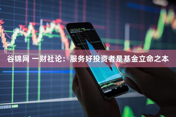谷锦网 一财社论：服务好投资者是基金立命之本
