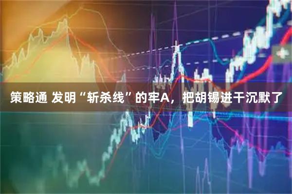 策略通 发明“斩杀线”的牢A，把胡锡进干沉默了