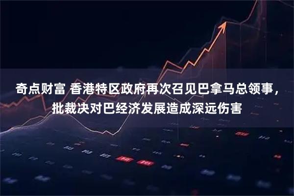 奇点财富 香港特区政府再次召见巴拿马总领事，批裁决对巴经济发展造成深远伤害