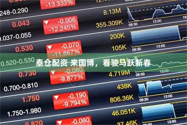 泰仓配资 来国博，看骏马跃新春