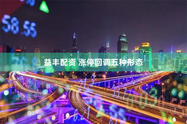 益丰配资 涨停回调五种形态