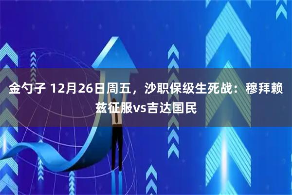 金勺子 12月26日周五，沙职保级生死战：穆拜赖兹征服vs吉达国民