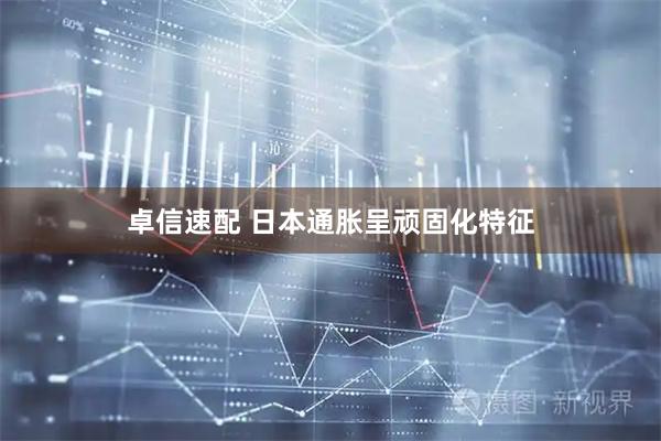 卓信速配 日本通胀呈顽固化特征