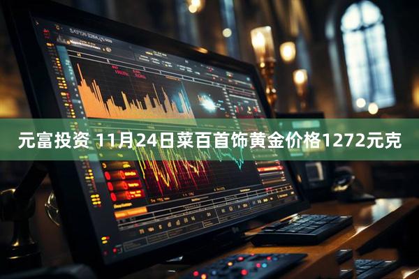 元富投资 11月24日菜百首饰黄金价格1272元克
