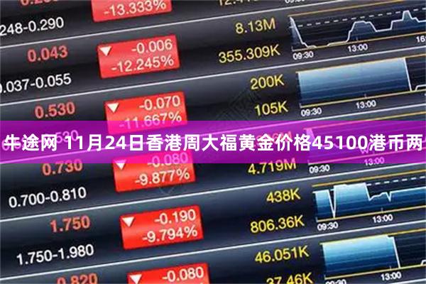 牛途网 11月24日香港周大福黄金价格45100港币两