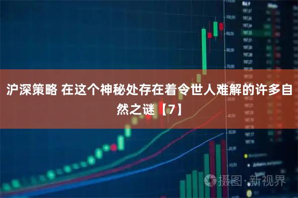 沪深策略 在这个神秘处存在着令世人难解的许多自然之谜【7】