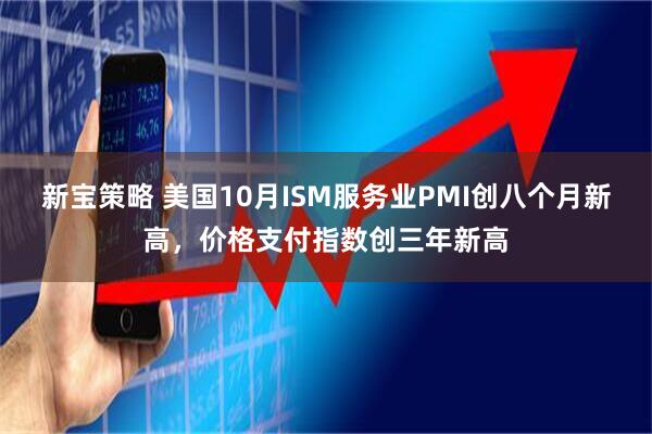 新宝策略 美国10月ISM服务业PMI创八个月新高，价格支付指数创三年新高