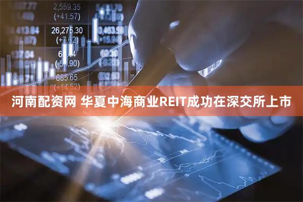 河南配资网 华夏中海商业REIT成功在深交所上市