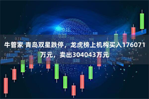 牛管家 青岛双星跌停，龙虎榜上机构买入176071万元，卖出304043万元