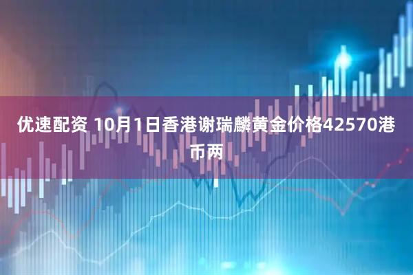 优速配资 10月1日香港谢瑞麟黄金价格42570港币两