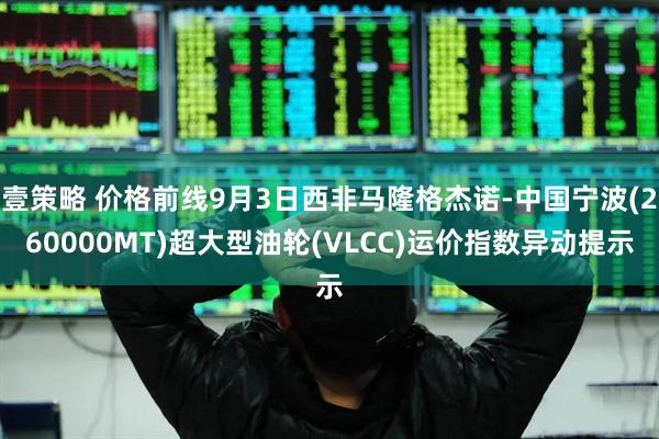 壹策略 价格前线9月3日西非马隆格杰诺-中国宁波(260000MT)超大型油轮(VLCC)运价指数异动提示