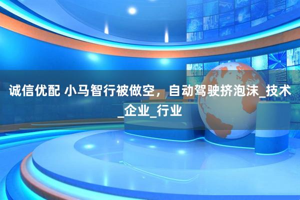 诚信优配 小马智行被做空，自动驾驶挤泡沫_技术_企业_行业