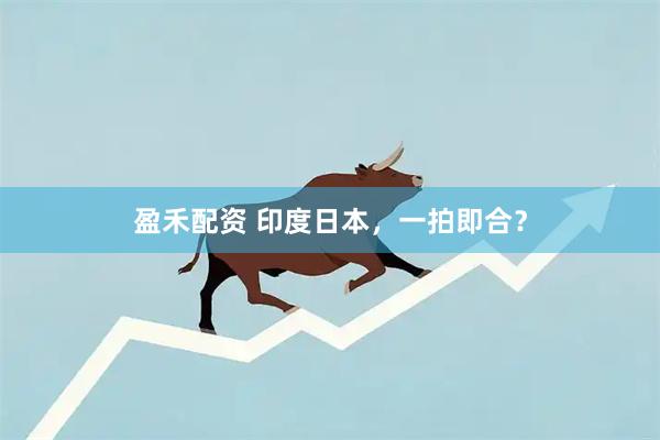 盈禾配资 印度日本，一拍即合？
